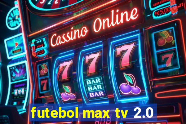 futebol max tv 2.0